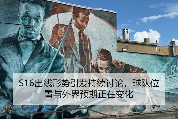 S16出线形势引发持续讨论，球队位置与外界预期正在变化